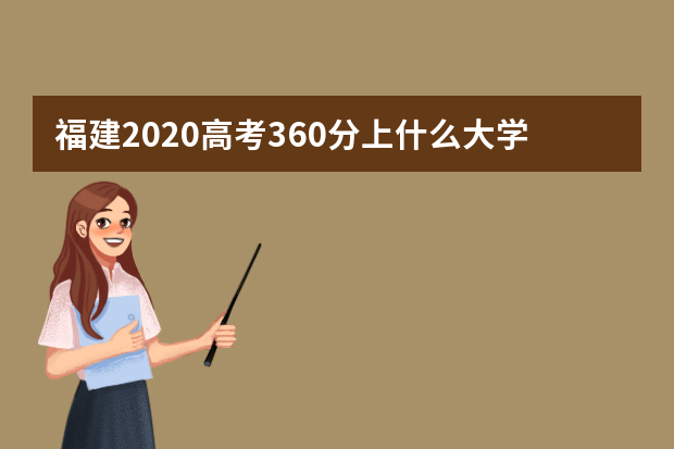 福建2020高考360分上什么大学好 附大学名单